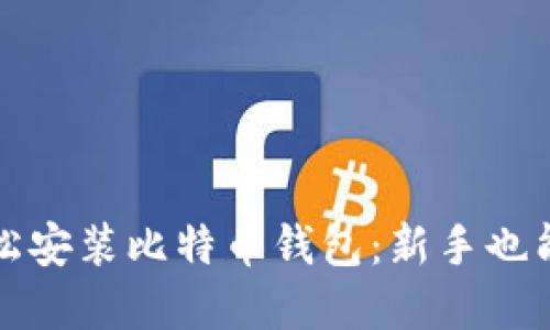 如何在电脑上轻松安装比特币钱包：新手也能掌握的实用指南