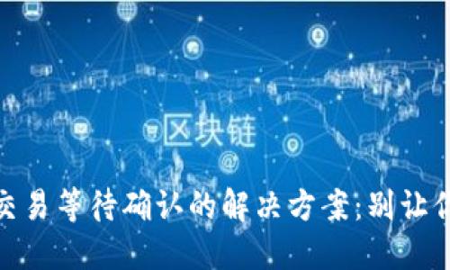 比特派钱包USDT交易等待确认的解决方案：别让你的投资气泡破灭！