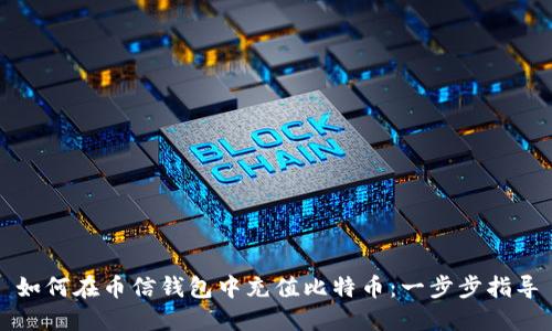 如何在币信钱包中充值比特币：一步步指导