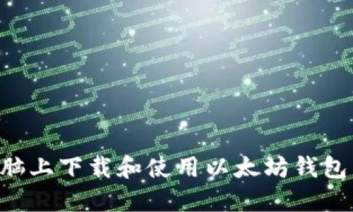 如何在电脑上下载和使用以太坊钱包：全面指南