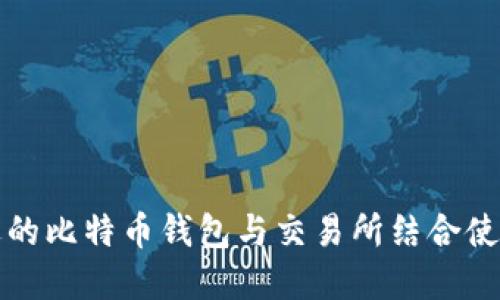 如何选择合适的比特币钱包与交易所结合使用的最佳方法