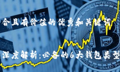 思考一个符合且有价值的优秀和关键词

:
区块链钱包深度解析：必备的6大钱包类型及其优缺点