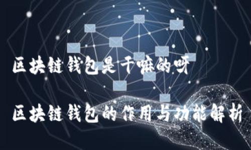 区块链钱包是干嘛的呀

区块链钱包的作用与功能解析