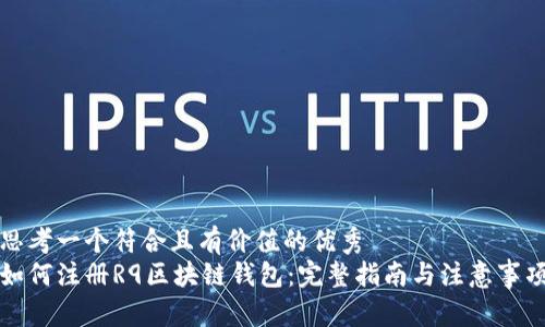 思考一个符合且有价值的优秀
如何注册R9区块链钱包：完整指南与注意事项