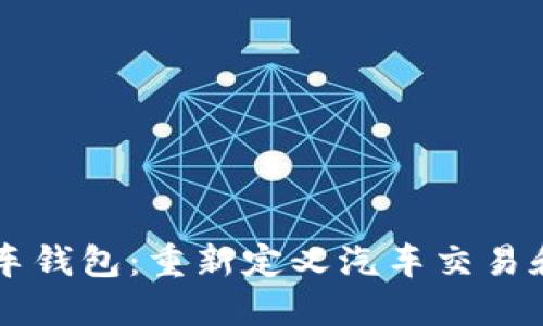 区块链开放式汽车钱包：重新定义汽车交易和资产管理的未来