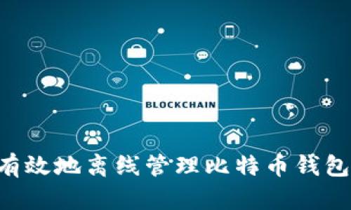 如何安全有效地离线管理比特币钱包：终极指南