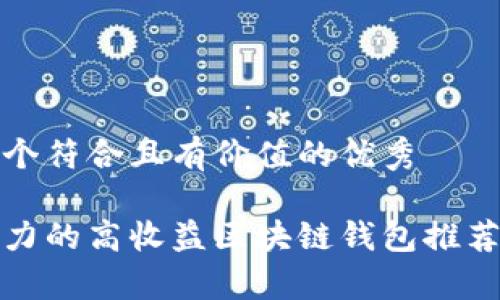 思考一个符合且有价值的优秀

最具潜力的高收益区块链钱包推荐与分析