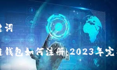 和关键词

区块链钱包如何注册：2023年完整指南