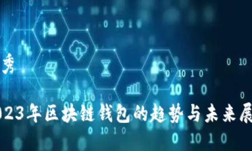 优秀

2023年区块链钱包的趋势与未来展望