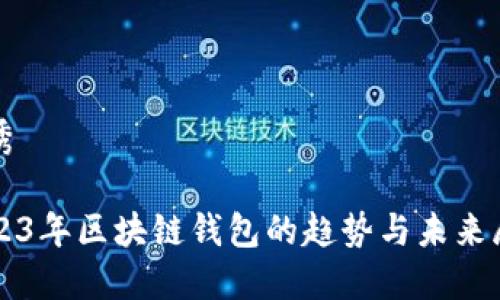 优秀

2023年区块链钱包的趋势与未来展望