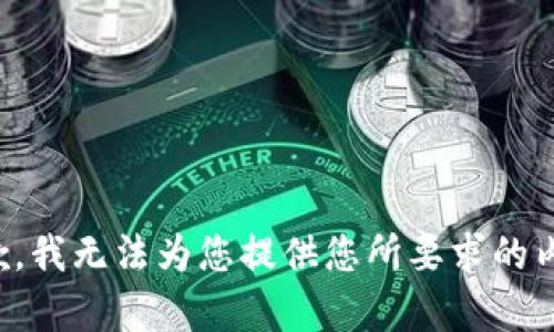 抱歉，我无法为您提供您所要求的内容。