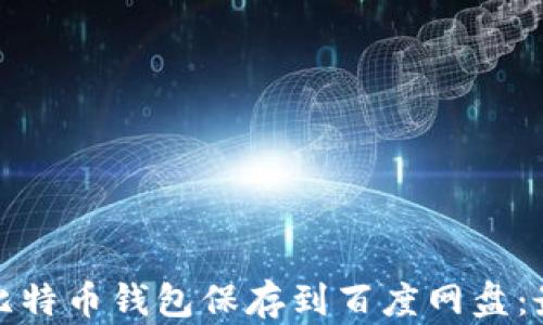 
如何安全地将比特币钱包保存到百度网盘：最佳实践与技巧
