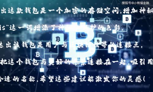 为区块链里的钱包取名是一个富有创意的过程，以下是一些可能的命名建议：

1. **CryptoNest（加密巢）** - 强调安全和保护的概念，就像一个温暖的家，储存着你的数字资产。
  
2. **BlockVault（区块金库）** - 传达出一种保险和安全的感觉，像一个坚固的金库来保护用户的资产。

3. **WalletWorx（钱包工坊）** - 突出钱包的多功能性和用户自定义的能力，就像一个工坊般给用户提供各种工具进行管理。

4. **DigiSafe（数字安全）** - 强调数字资产的安全性，给用户安心感。

5. **ChainGuard（链守护）** - 表明这个钱包能为用户的数字资产提供保护，如同守护者一般。

6. **TokenChest（代币宝箱）** - 形象地表达钱包中包含着各种代币，宝箱般的储藏。

7. **CrypterBox（加密盒子）** - 表达出这款钱包是一个加密的存储空间，增加神秘感。

8. **AssetAegis（资产盾）** - 用“Aegis”这一词增添了神秘和保护的色彩。

9. **NexusWallet（连接钱包）** - 表达出该钱包是用户与区块链世界的连接点。

10. **ElysiumWallet（极乐钱包）** - 把这个钱包与美好的愿景连接在一起，吸引用户探索。

你可以根据目标用户和产品特点选择最合适的名称。希望这些建议能激发你的灵感！