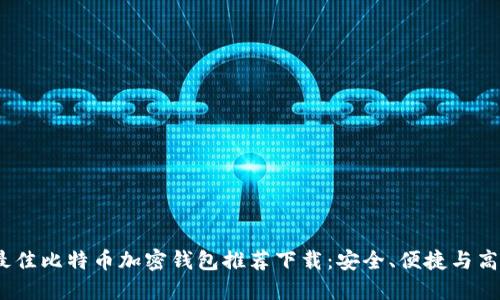 2023年最佳比特币加密钱包推荐下载：安全、便捷与高效的选择