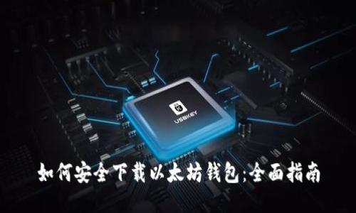 如何安全下载以太坊钱包：全面指南
