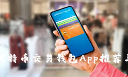 最全面的比特币交易钱包App推荐与使用指南