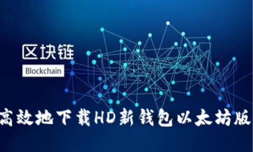 如何安全高效地下载HD新钱包以太坊版：全面指南