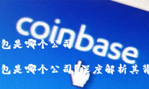 虚拟币金钱包是哪个公司

虚拟币金钱包是哪个公司？深度解析其背景及影响力