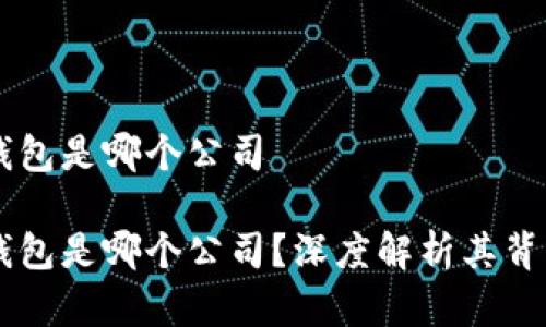 虚拟币金钱包是哪个公司

虚拟币金钱包是哪个公司？深度解析其背景及影响力