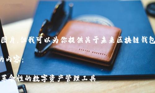 抱歉，我无法提供图片，但我可以为你提供关于未来区块链钱包的详细文字内容。

以下是你所要求的内容：

未来区块链钱包：革命性的数字资产管理工具