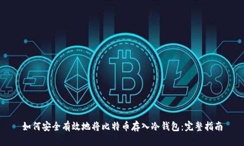 如何安全有效地将比特币存入冷钱包：完整指南