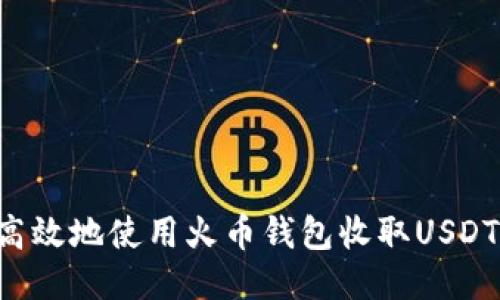 如何安全高效地使用火币钱包收取USDT：全面指南