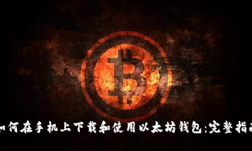 如何在手机上下载和使用以太坊钱包：完整指南