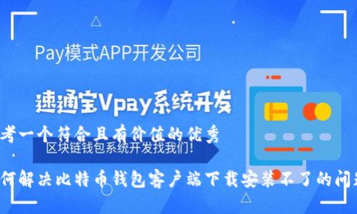 思考一个符合且有价值的优秀

如何解决比特币钱包客户端下载安装不了的问题？