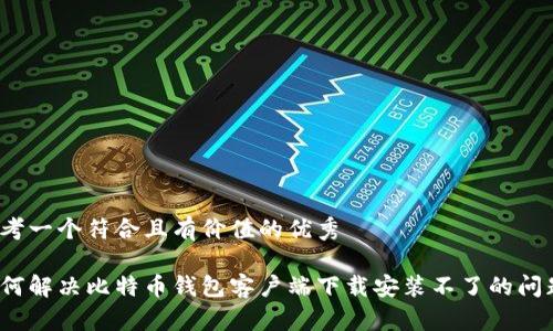 思考一个符合且有价值的优秀

如何解决比特币钱包客户端下载安装不了的问题？