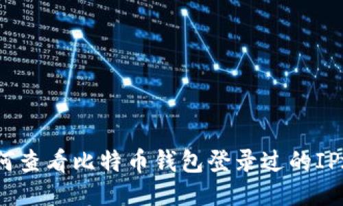 : 如何查看比特币钱包登录过的IP地址？