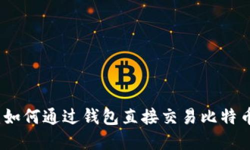 一文详解：如何通过钱包直接交易比特币的全过程