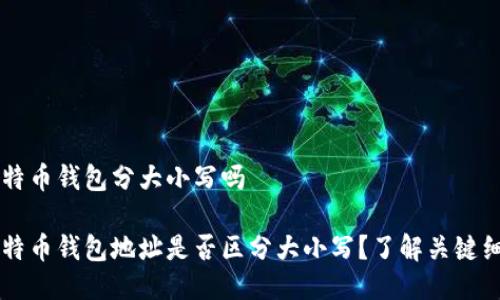 比特币钱包分大小写吗

比特币钱包地址是否区分大小写？了解关键细节