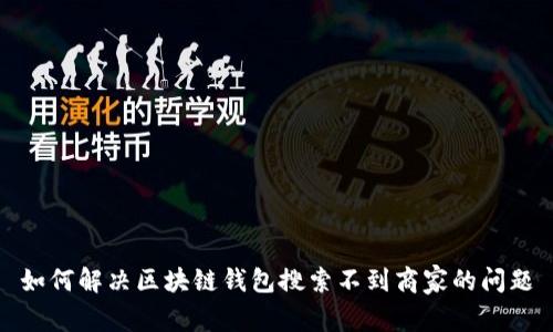 如何解决区块链钱包搜索不到商家的问题