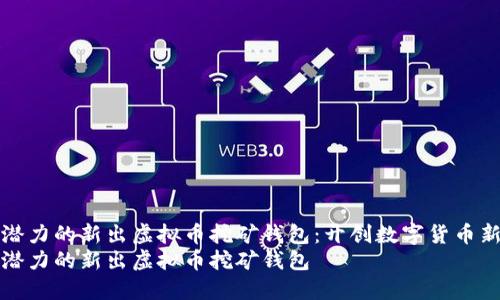 极具潜力的新出虚拟币挖矿钱包：开创数字货币新纪元
极具潜力的新出虚拟币挖矿钱包