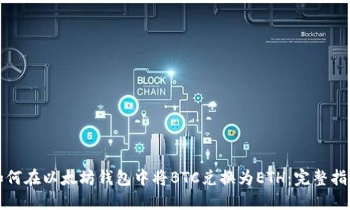 如何在以太坊钱包中将BTC兑换为ETH：完整指南