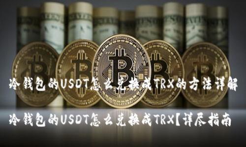 冷钱包的USDT怎么兑换成TRX的方法详解

冷钱包的USDT怎么兑换成TRX？详尽指南