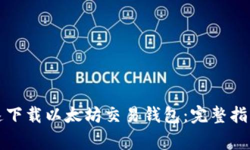 如何安全快速下载以太坊交易钱包：完整指南与注意事项