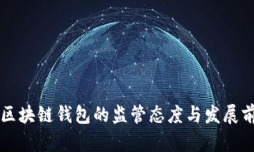 中国对区块链钱包的监管态度与发展前景分析