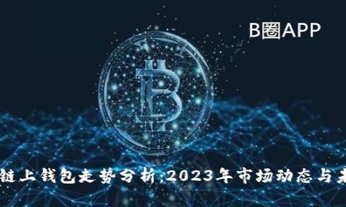 以太坊链上钱包走势分析：2023年市场动态与未来展望