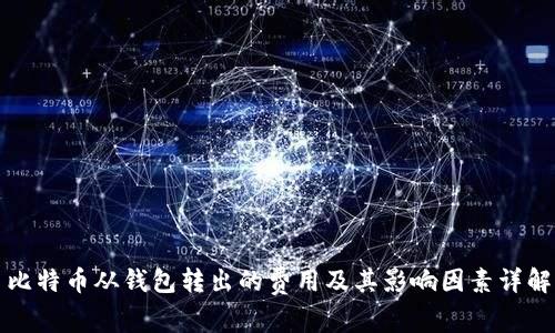 比特币从钱包转出的费用及其影响因素详解